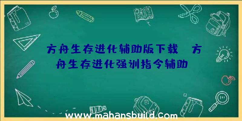 「方舟生存进化辅助版下载」|方舟生存进化强训指令辅助